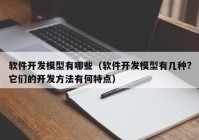 软件开发模型有哪些（软件开发模型有几种?它们的开发方法有何特点）