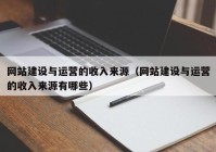 网站建设与运营的收入来源（网站建设与运营的收入来源有哪些）