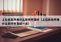 上位机软件用什么软件开发好（上位机软件用什么软件开发好一点）