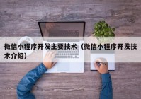 微信小程序开发主要技术（微信小程序开发技术介绍）