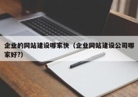 企业的网站建设哪家快（企业网站建设公司哪家好?）