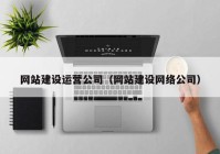 网站建设运营公司（网站建设网络公司）