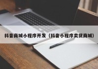 抖音商城小程序开发（抖音小程序卖货商城）