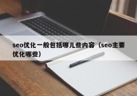 seo优化一般包括哪儿些内容（seo主要优化哪些）