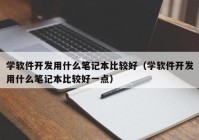 学软件开发用什么笔记本比较好（学软件开发用什么笔记本比较好一点）