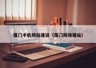 厦门手机网站建设（厦门网络建站）