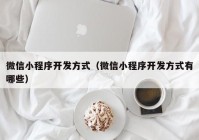 微信小程序开发方式（微信小程序开发方式有哪些）