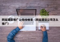 网站建设推广公司找哪家（网站建设公司怎么推广）