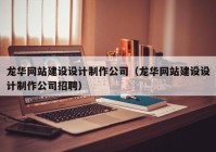 龙华网站建设设计制作公司（龙华网站建设设计制作公司招聘）