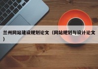 兰州网站建设规划论文（网站规划与设计论文）