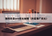 潍坊抖音seo优化秘籍（抖音推广优化）