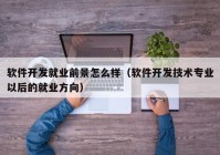 软件开发就业前景怎么样（软件开发技术专业以后的就业方向）