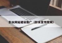 彭水网站建设推广（彭水宣传视频）