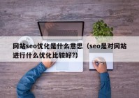 网站seo优化是什么意思（seo是对网站进行什么优化比较好?）