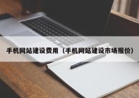 手机网站建设费用（手机网站建设市场报价）