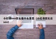 小红书seo优化是什么意思（小红书优化云seo）