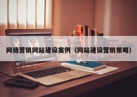 网络营销网站建设案例（网站建设营销策略）