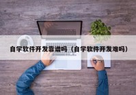 自学软件开发靠谱吗（自学软件开发难吗）