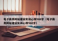 电子商务网站建设实训心得500字（电子商务网站建设实训心得500字）